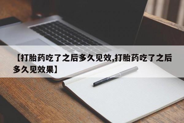 流产药网上怎么购买【打胎药吃了之后多久见效,打胎药吃了之后多久见效果】