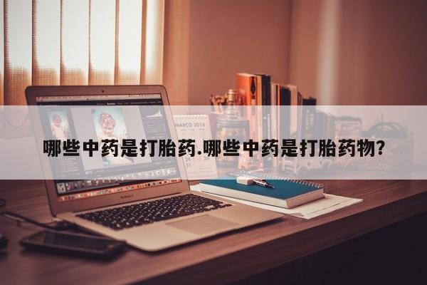 流产药网上怎么购买哪些中药是打胎药.哪些中药是打胎药物？