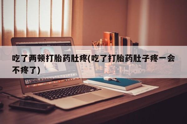 流产药网上怎么购买吃了两顿打胎药肚疼(吃了打胎药肚子疼一会不疼了)