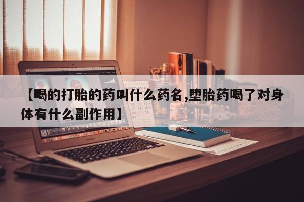 流产药网上怎么购买【喝的打胎的药叫什么药名,堕胎药喝了对身体有什么副作用】