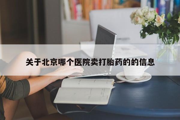 流产药网上怎么购买关于北京哪个医院卖打胎药的的信息
