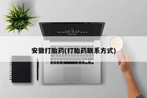 流产药网上怎么购买安徽打胎药(打胎药联系方式)