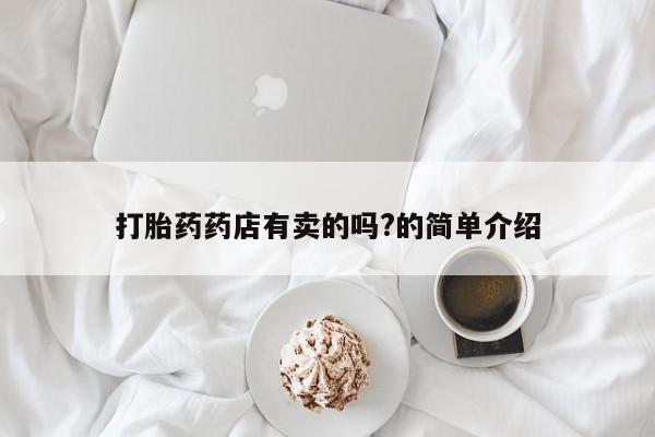 流产药网上怎么购买打胎药药店有卖的吗?的简单介绍