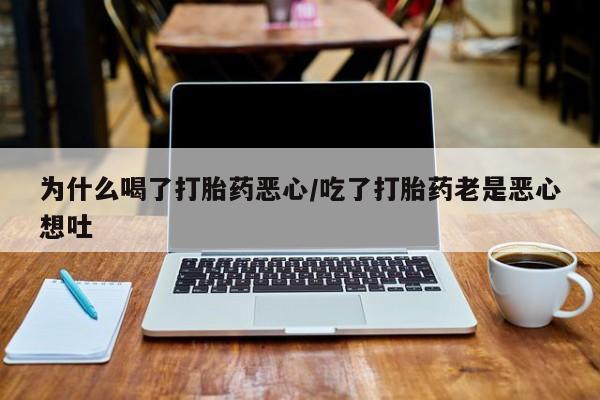 流产药网上怎么购买为什么喝了打胎药恶心/吃了打胎药老是恶心想吐