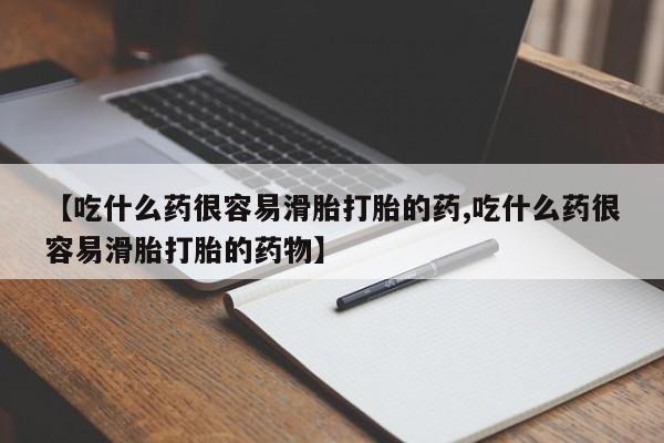 流产药网上怎么购买【吃什么药很容易滑胎打胎的药,吃什么药很容易滑胎打胎的药物】