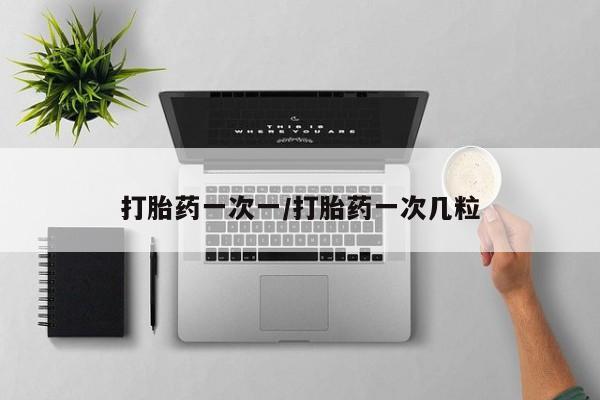 流产药网上怎么购买打胎药一次一/打胎药一次几粒