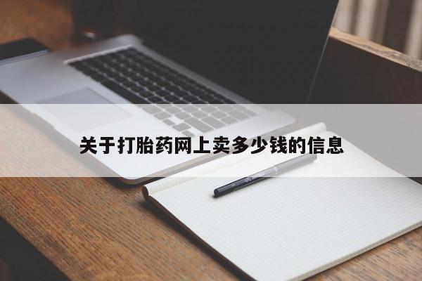 流产药网上怎么购买关于打胎药网上卖多少钱的信息