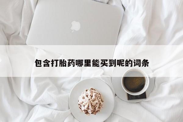 流产药网上怎么购买包含打胎药哪里能买到呢的词条