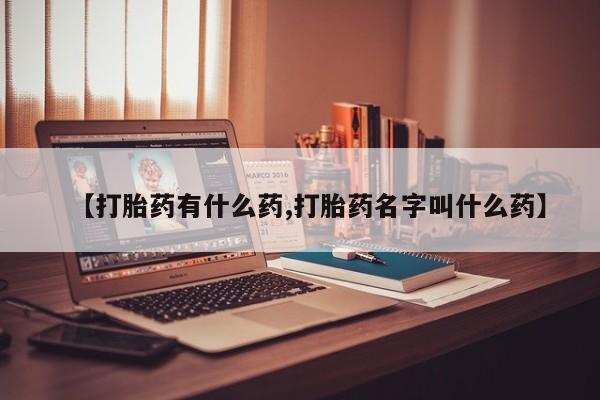 流产药网上怎么购买【打胎药有什么药,打胎药名字叫什么药】