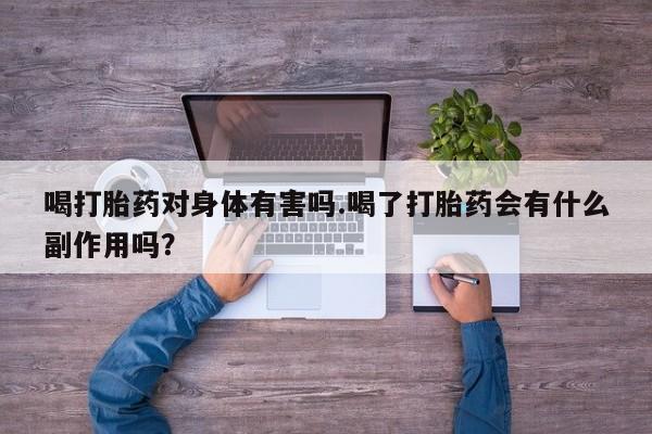 流产药网上怎么购买喝打胎药对身体有害吗.喝了打胎药会有什么副作用吗？