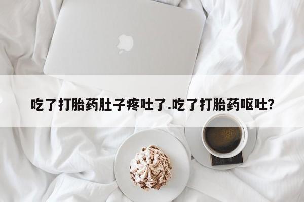 流产药网上怎么购买吃了打胎药肚子疼吐了.吃了打胎药呕吐？