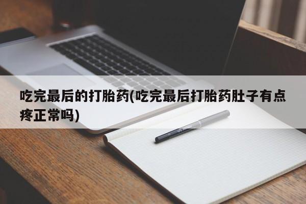 流产药网上怎么购买吃完最后的打胎药(吃完最后打胎药肚子有点疼正常吗)