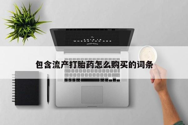 流产药网上怎么购买包含流产打胎药怎么购买的词条