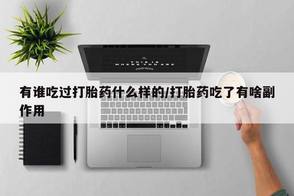 流产药网上怎么购买有谁吃过打胎药什么样的/打胎药吃了有啥副作用