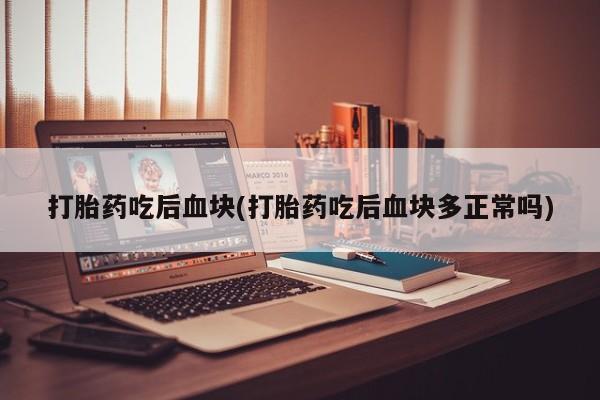 流产药网上怎么购买打胎药吃后血块(打胎药吃后血块多正常吗)