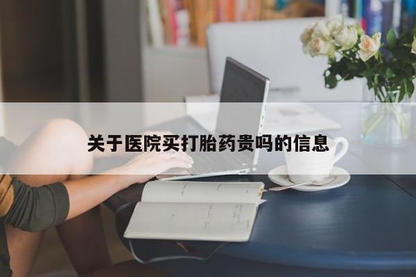 流产药网上怎么购买关于医院买打胎药贵吗的信息