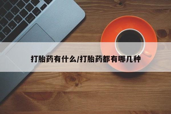 流产药网上怎么购买打胎药有什么/打胎药都有哪几种