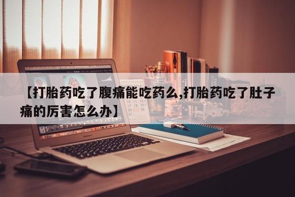 流产药网上怎么购买【打胎药吃了腹痛能吃药么,打胎药吃了肚子痛的厉害怎么办】