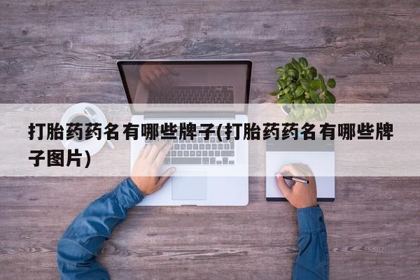 流产药网上怎么购买打胎药药名有哪些牌子(打胎药药名有哪些牌子图片)