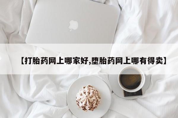 流产药网上怎么购买【打胎药网上哪家好,堕胎药网上哪有得卖】