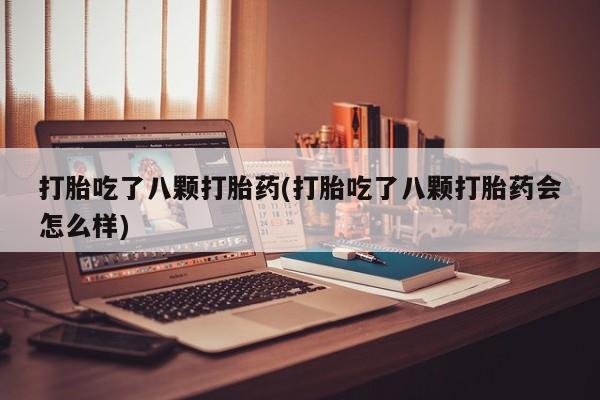 流产药网上怎么购买打胎吃了八颗打胎药(打胎吃了八颗打胎药会怎么样)