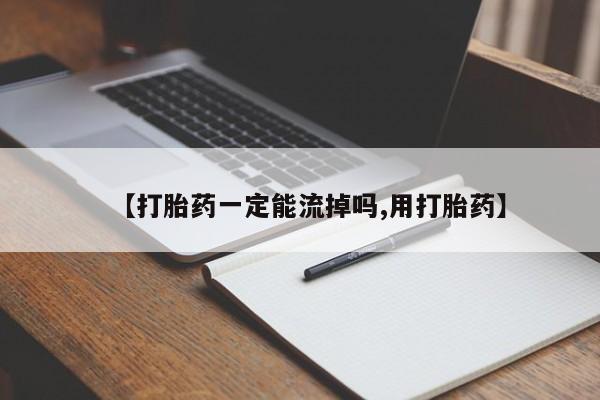 流产药网上怎么购买【打胎药一定能流掉吗,用打胎药】