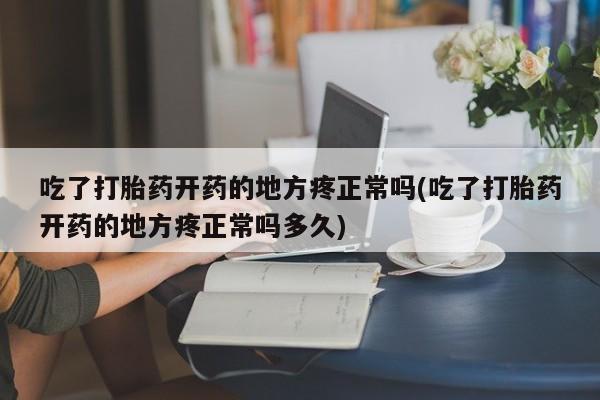 流产药网上怎么购买吃了打胎药开药的地方疼正常吗(吃了打胎药开药的地方疼正常吗多久)