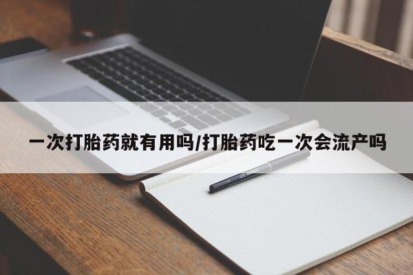 流产药网上怎么购买一次打胎药就有用吗/打胎药吃一次会流产吗