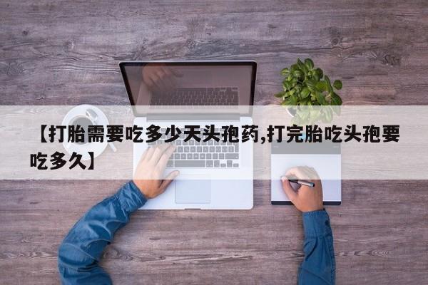 流产药网上怎么购买【打胎需要吃多少天头孢药,打完胎吃头孢要吃多久】