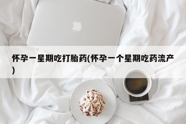 流产药网上怎么购买怀孕一星期吃打胎药(怀孕一个星期吃药流产)