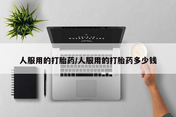 流产药网上怎么购买人服用的打胎药/人服用的打胎药多少钱