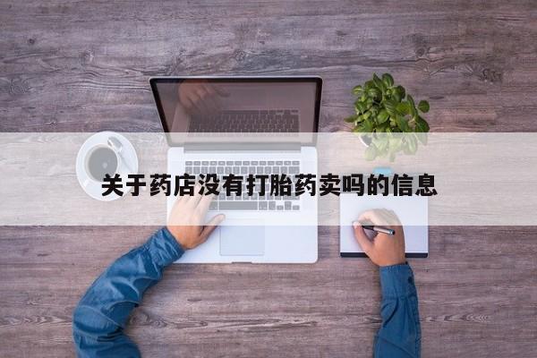 流产药网上怎么购买关于药店没有打胎药卖吗的信息
