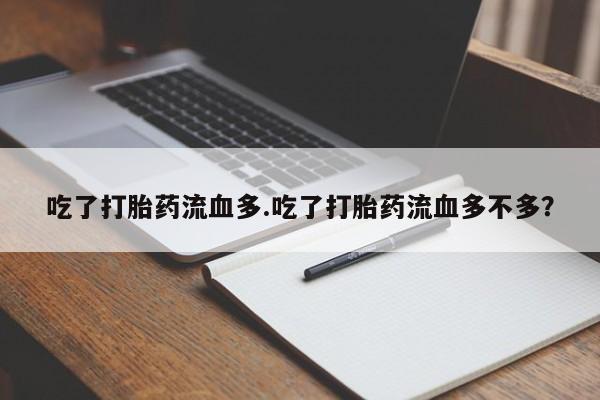 流产药网上怎么购买吃了打胎药流血多.吃了打胎药流血多不多？