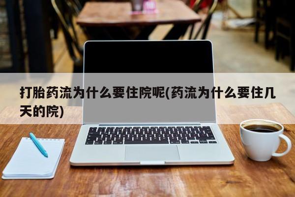 流产药网上怎么购买打胎药流为什么要住院呢(药流为什么要住几天的院)