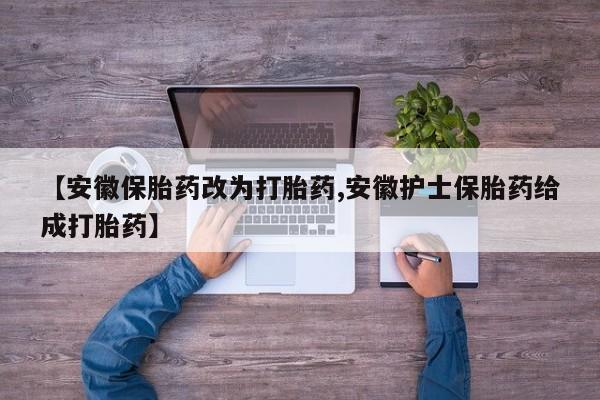 流产药网上怎么购买【安徽保胎药改为打胎药,安徽护士保胎药给成打胎药】