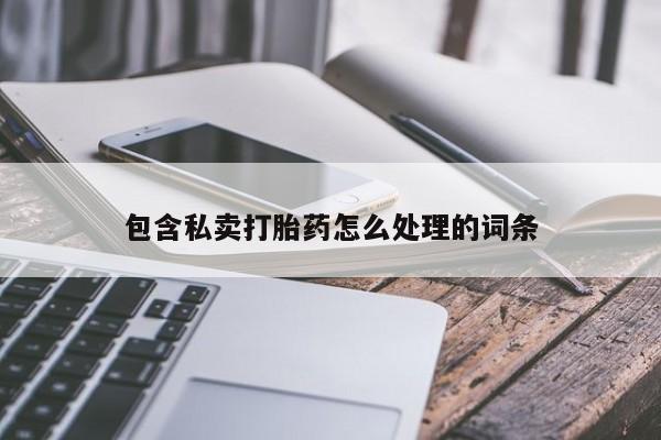 流产药网上怎么购买包含私卖打胎药怎么处理的词条