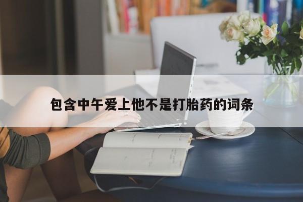 流产药网上怎么购买包含中午爱上他不是打胎药的词条