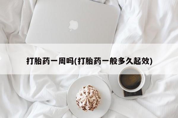 流产药网上怎么购买打胎药一周吗(打胎药一般多久起效)