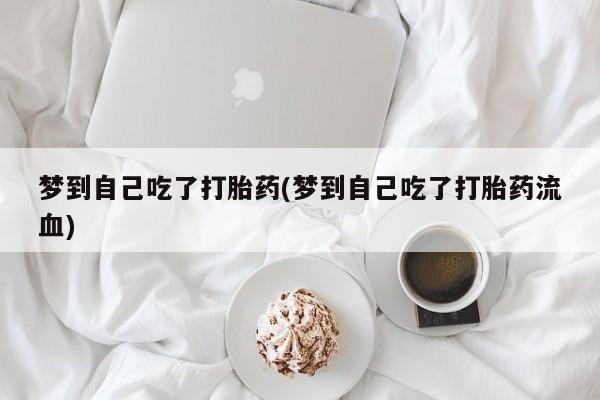流产药网上怎么购买梦到自己吃了打胎药(梦到自己吃了打胎药流血)