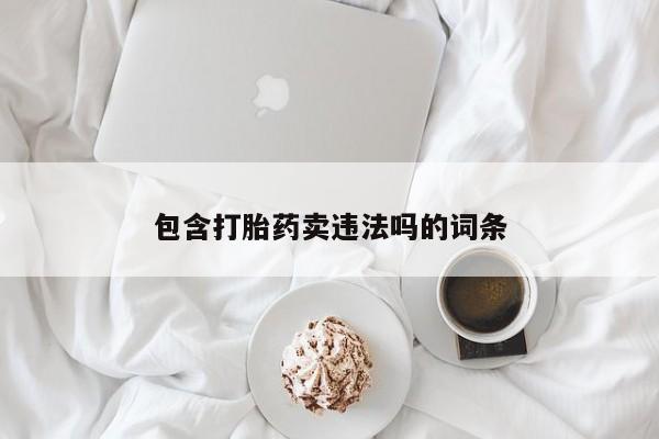 流产药网上怎么购买包含打胎药卖违法吗的词条