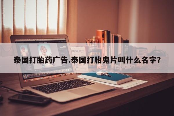 流产药网上怎么购买泰国打胎药广告.泰国打胎鬼片叫什么名字？