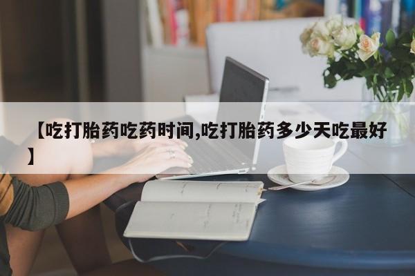 流产药网上怎么购买【吃打胎药吃药时间,吃打胎药多少天吃最好】