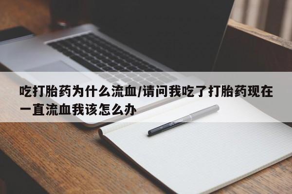 流产药网上怎么购买吃打胎药为什么流血/请问我吃了打胎药现在一直流血我该怎么办
