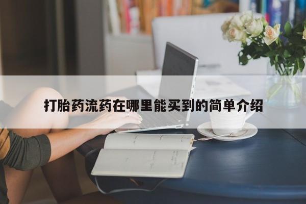流产药网上怎么购买打胎药流药在哪里能买到的简单介绍