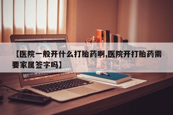 流产药网上怎么购买【医院一般开什么打胎药啊,医院开打胎药需要家属签字吗】