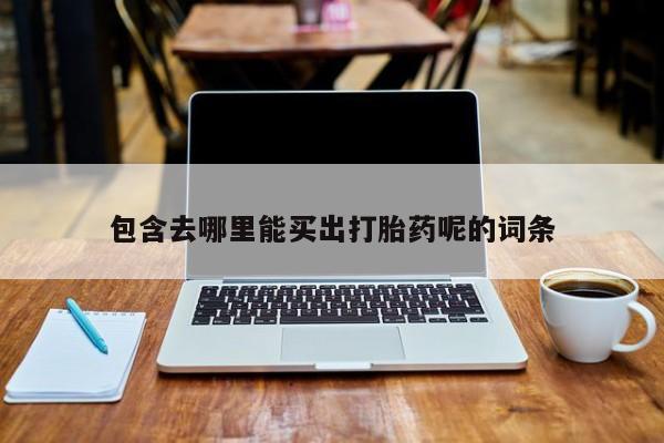 流产药网上怎么购买包含去哪里能买出打胎药呢的词条