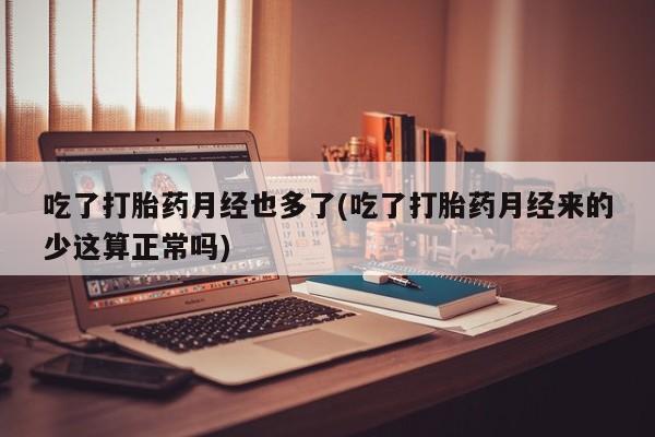 流产药网上怎么购买吃了打胎药月经也多了(吃了打胎药月经来的少这算正常吗)