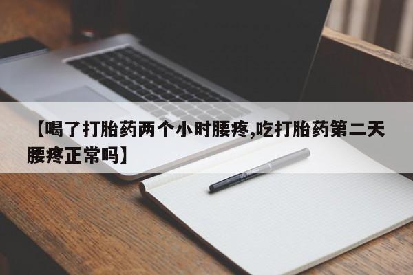 流产药网上怎么购买【喝了打胎药两个小时腰疼,吃打胎药第二天腰疼正常吗】