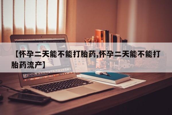 流产药网上怎么购买【怀孕二天能不能打胎药,怀孕二天能不能打胎药流产】