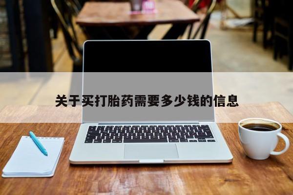 流产药网上怎么购买关于买打胎药需要多少钱的信息